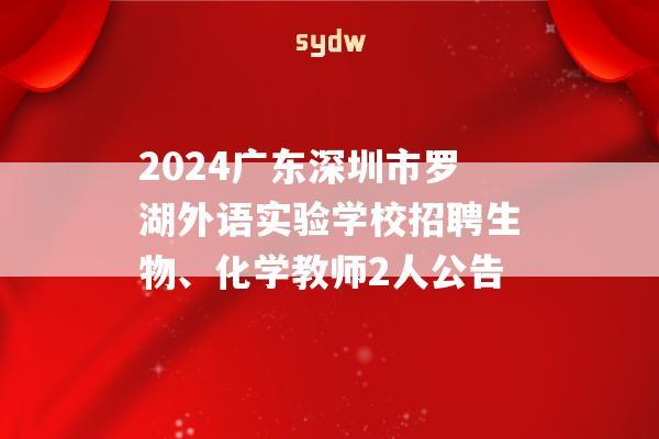 2024广东深圳市罗湖外语实验学校招聘生物、化学教师2人公告