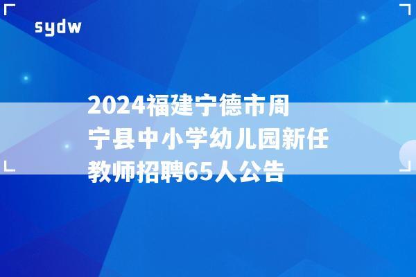 2024福建宁德市周宁县中小学幼儿园新任教师招聘65人公告