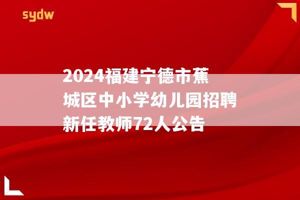 2024福建宁德市蕉城区中小学幼儿园招聘新任教师72人公告