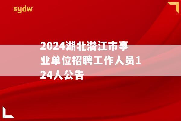 2024湖北潜江市事业单位招聘工作人员124人公告