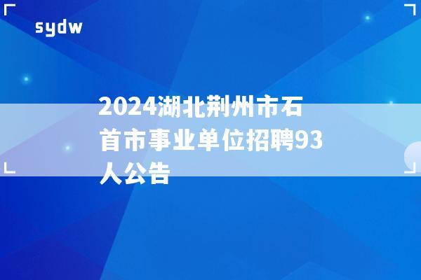 2024湖北荆州市石首市事业单位招聘93人公告