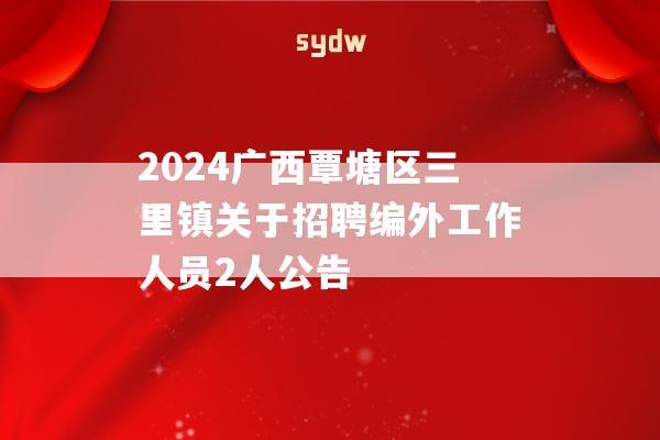 2024广西覃塘区三里镇关于招聘编外工作人员2人公告