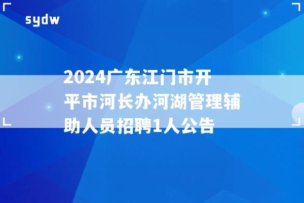 2024广东江门市开平市河长办河湖管理辅助人员招聘1人公告