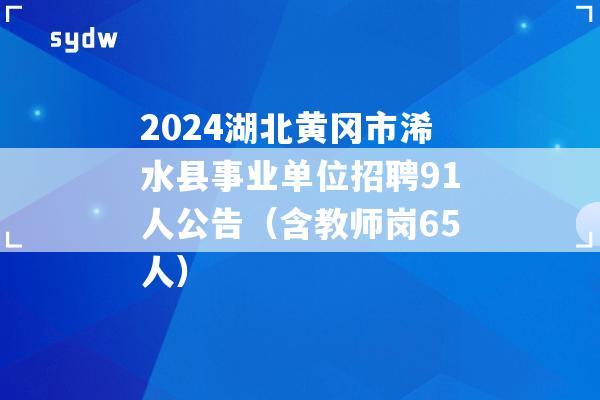 2024湖北黄冈市浠水县事业单位招聘91人公告（含教师岗65人）