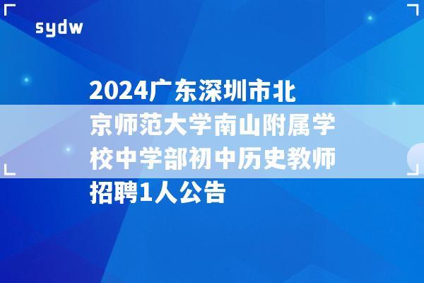 2024广东深圳市北京师范大学南山附属学校中学部初中历史教师招聘1人公告