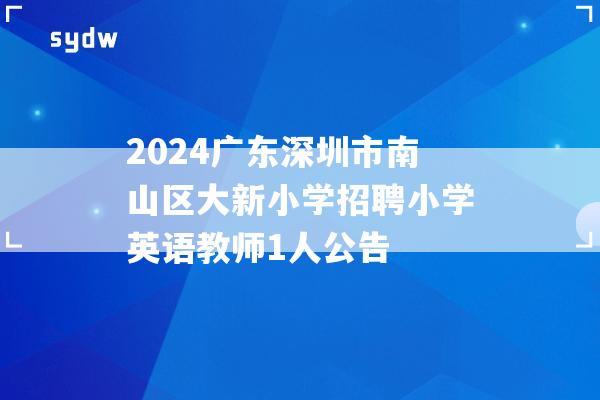 2024广东深圳市南山区大新小学招聘小学英语教师1人公告