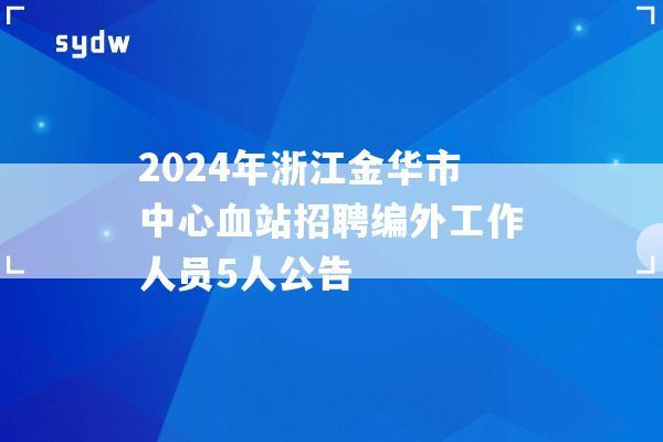 2024年浙江金华市中心血站招聘编外工作人员5人公告