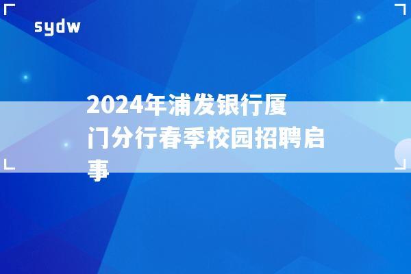 2024年浦发银行厦门分行春季校园招聘启事