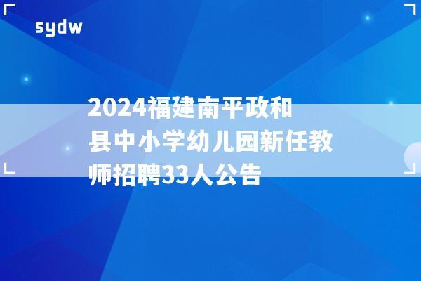 2024福建南平政和县中小学幼儿园新任教师招聘33人公告