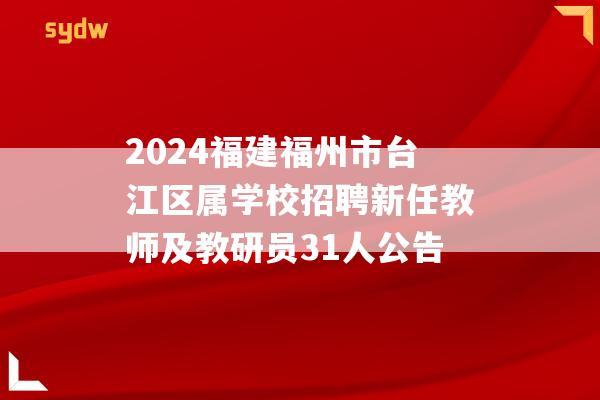 2024福建福州市台江区属学校招聘新任教师及教研员31人公告