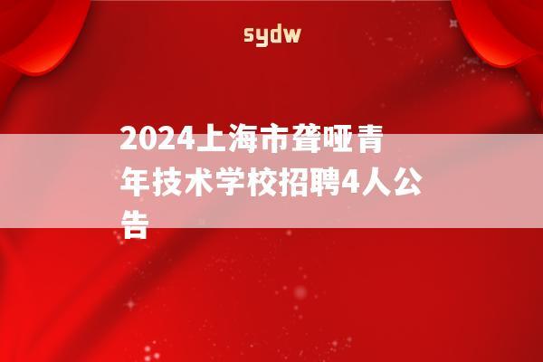 2024上海市聋哑青年技术学校招聘4人公告