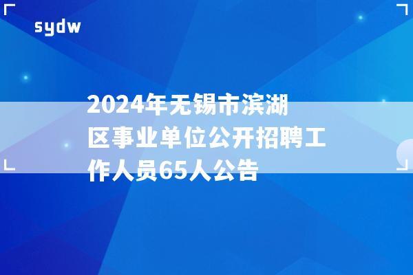 2024年无锡市滨湖区事业单位公开招聘工作人员65人公告