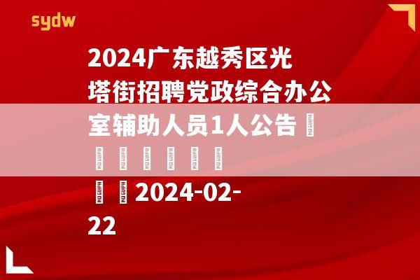 2024广东越秀区光塔街招聘党政综合办公室辅助人员1人公告							    		2024-02-22