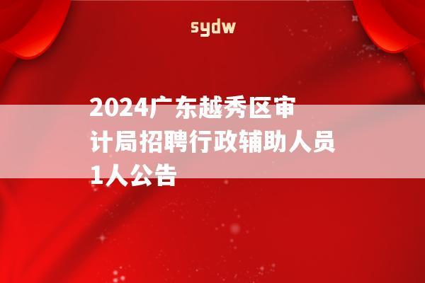 2024广东越秀区审计局招聘行政辅助人员1人公告