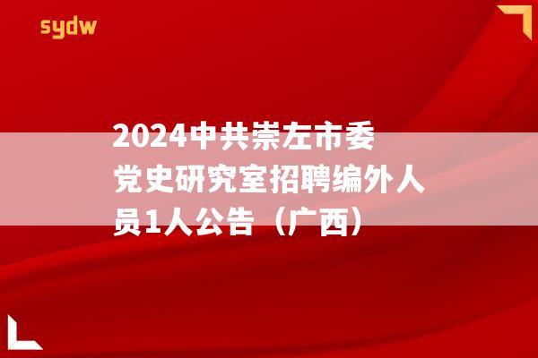 2024中共崇左市委党史研究室招聘编外人员1人公告（广西）