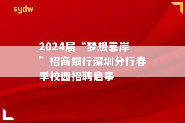 2024届“梦想靠岸”招商银行深圳分行春季校园招聘启事