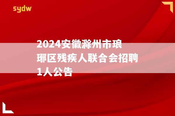 2024安徽滁州市琅琊区残疾人联合会招聘1人公告  第1张