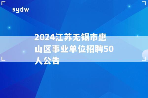 2024江苏无锡市惠山区事业单位招聘50人公告