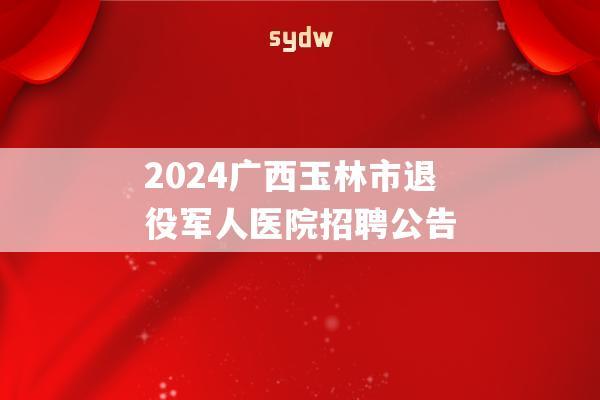 2024广西玉林市退役军人医院招聘公告