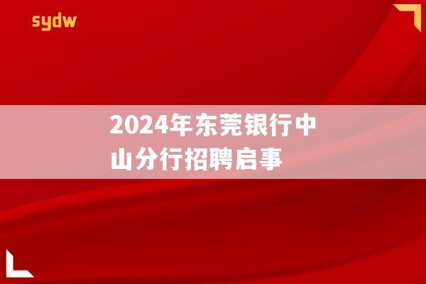 2024年东莞银行中山分行招聘启事