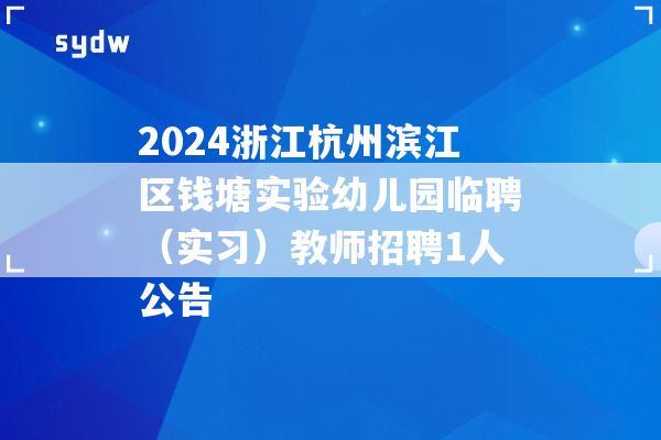 2024浙江杭州滨江区钱塘实验幼儿园临聘（实习）教师招聘1人公告