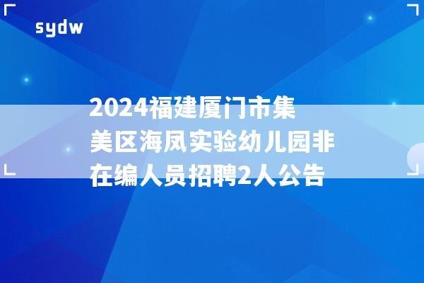 2024福建厦门市集美区海凤实验幼儿园非在编人员招聘2人公告