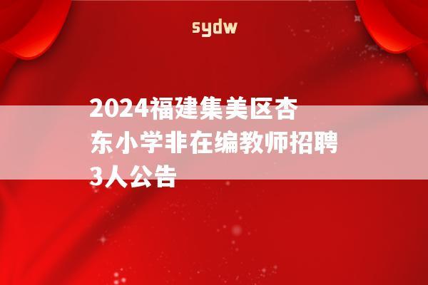 2024福建集美区杏东小学非在编教师招聘3人公告