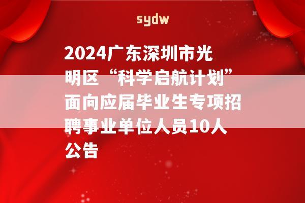 2024广东深圳市光明区“科学启航计划”面向应届毕业生专项招聘事业单位人员10人公告