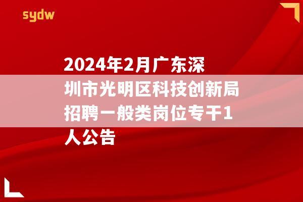 2024年2月广东深圳市光明区科技创新局招聘一般类岗位专干1人公告