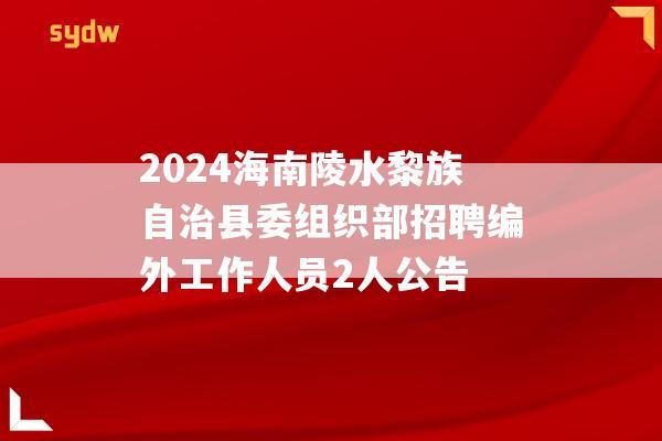 2024海南陵水黎族自治县委组织部招聘编外工作人员2人公告