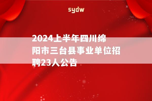 2024上半年四川绵阳市三台县事业单位招聘23人公告