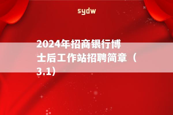 2024年招商银行博士后工作站招聘简章（3.1）