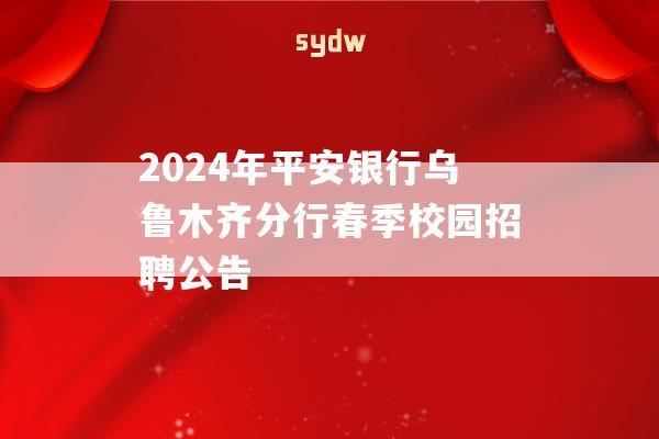 2024年平安银行乌鲁木齐分行春季校园招聘公告