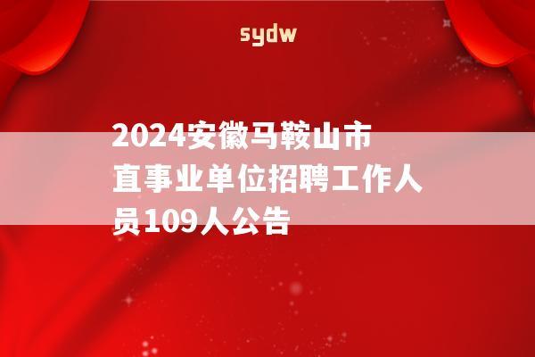 2024安徽马鞍山市直事业单位招聘工作人员109人公告