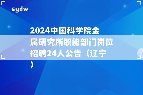 2024中国科学院金属研究所职能部门岗位招聘24人公告（辽宁）