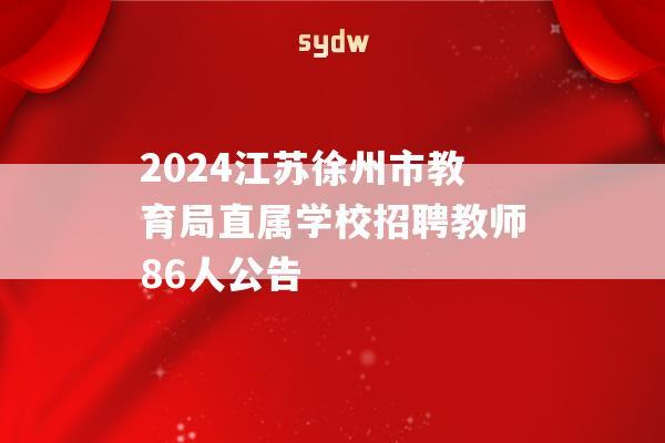 2024江蘇徐州市教育局直屬學(xué)校招聘教師86人公告