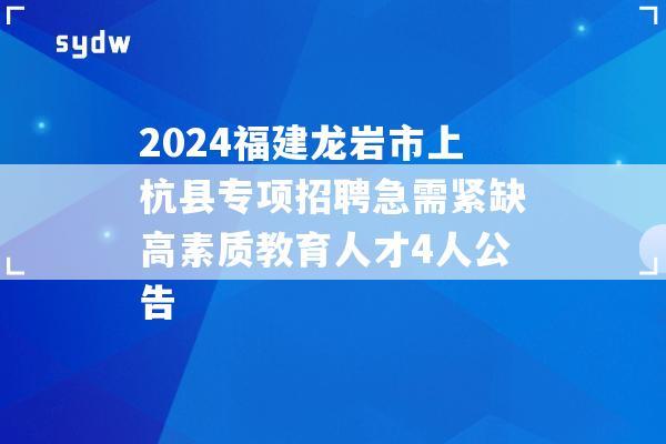 2024福建龙岩市上杭县专项招聘急需紧缺高素质教育人才4人公告