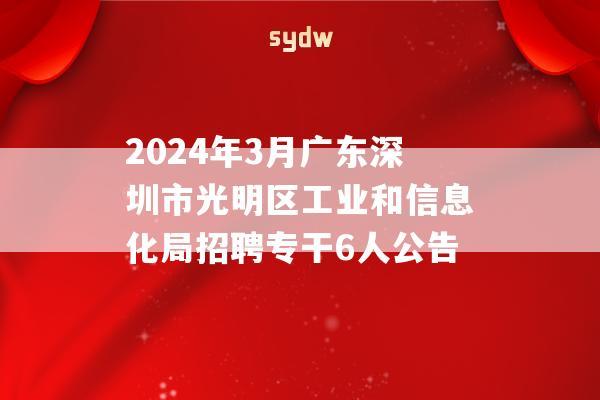 2024年3月广东深圳市光明区工业和信息化局招聘专干6人公告