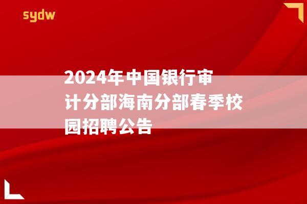 2024年中国银行审计分部海南分部春季校园招聘公告