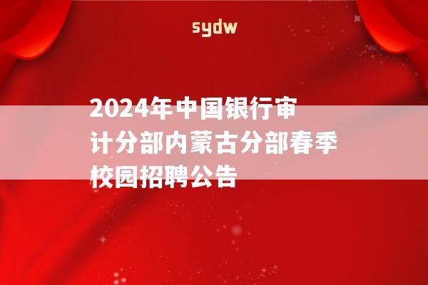 2024年中国银行审计分部内蒙古分部春季校园招聘公告  第1张