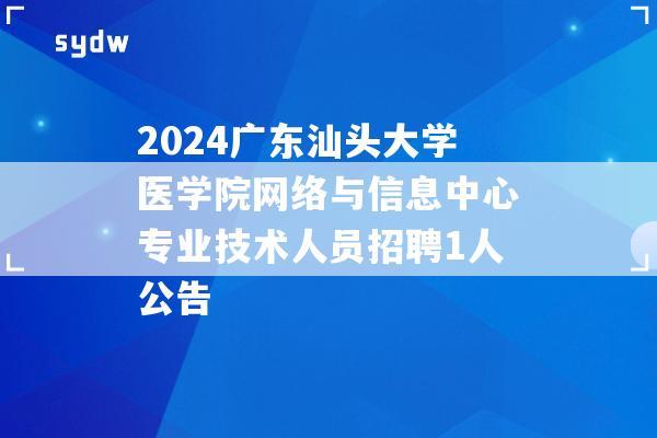 2024广东汕头大学医学院网络与信息中心专业技术人员招聘1人公告