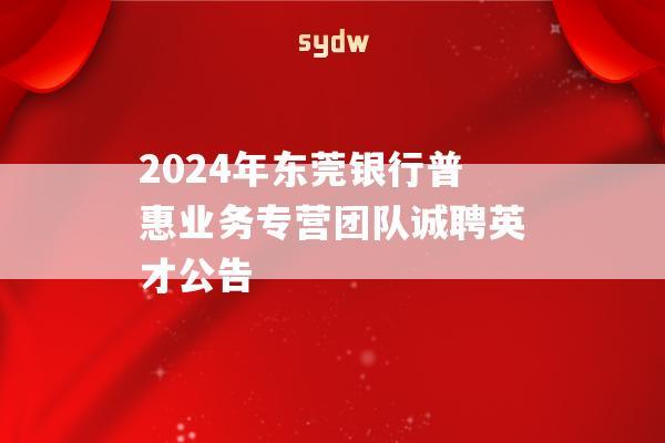 2024年东莞银行普惠业务专营团队诚聘英才公告