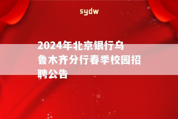 2024年北京银行乌鲁木齐分行春季校园招聘公告