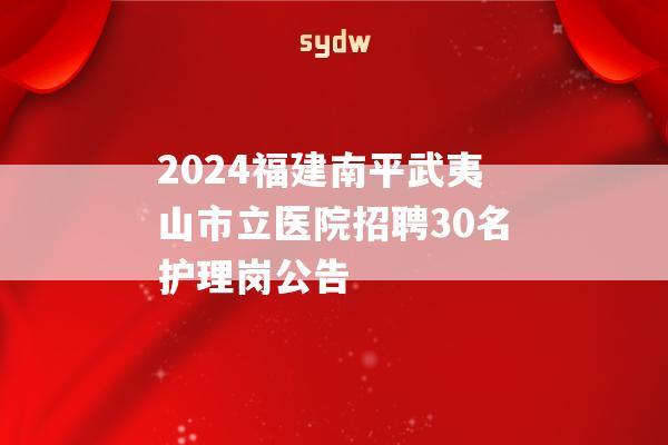 2024福建南平武夷山市立医院招聘30名护理岗公告