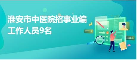 淮安市中醫(yī)院招事業(yè)編工作人員9名