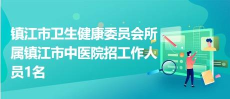 镇江市卫生健康委员会所属镇江市中医院招工作人员1名