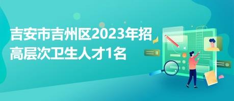 吉安市吉州区2023年招高层次卫生人才1名