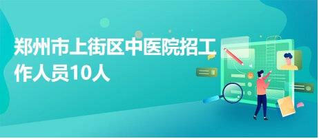 郑州市上街区中医院招工作人员10人