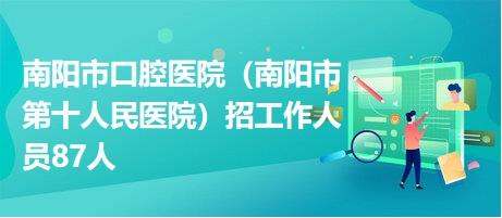 南阳市口腔医院（南阳市第十人民医院）招工作人员87人