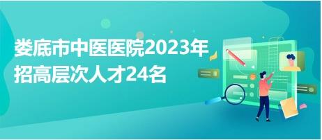 娄底市中医医院2023年招高层次人才24名